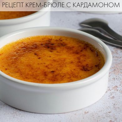 КРЕМ-БРЮЛЕ С КАРДАМОНОМ: классический рецепт с необычным вкусом